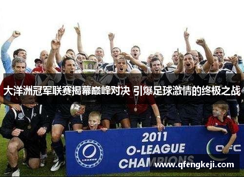大洋洲冠军联赛揭幕巅峰对决 引爆足球激情的终极之战