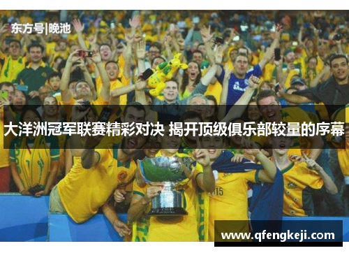 大洋洲冠军联赛精彩对决 揭开顶级俱乐部较量的序幕