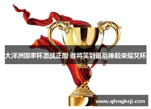 大洋洲国家杯激战正酣 谁将笑到最后捧起荣耀奖杯