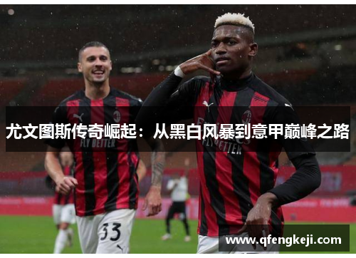 尤文图斯传奇崛起：从黑白风暴到意甲巅峰之路
