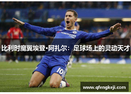 比利时魔翼埃登·阿扎尔：足球场上的灵动天才