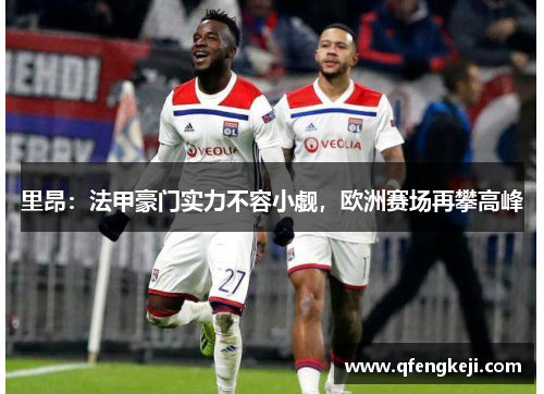 里昂：法甲豪门实力不容小觑，欧洲赛场再攀高峰