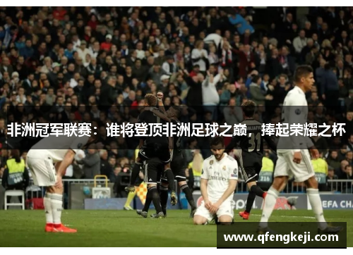 非洲冠军联赛：谁将登顶非洲足球之巅，捧起荣耀之杯