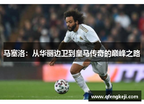 马塞洛：从华丽边卫到皇马传奇的巅峰之路