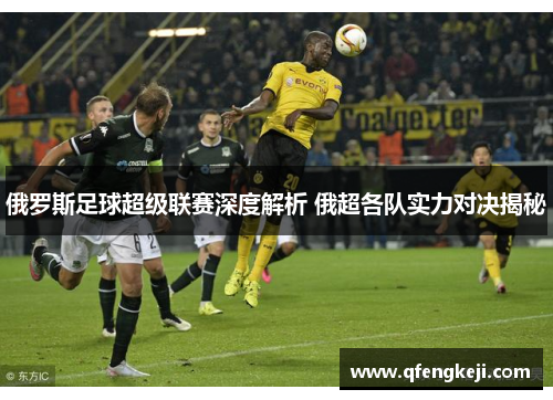 俄罗斯足球超级联赛深度解析 俄超各队实力对决揭秘