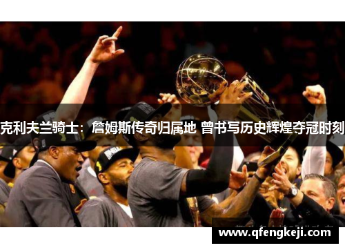 克利夫兰骑士：詹姆斯传奇归属地 曾书写历史辉煌夺冠时刻