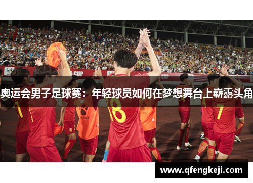 奥运会男子足球赛：年轻球员如何在梦想舞台上崭露头角