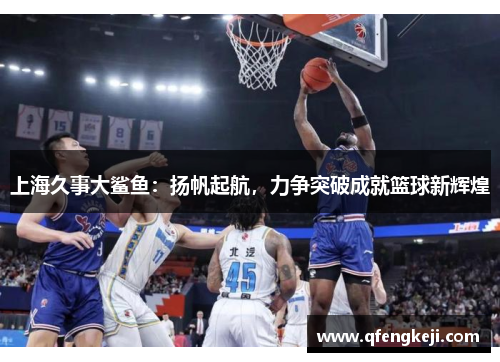 上海久事大鲨鱼：扬帆起航，力争突破成就篮球新辉煌