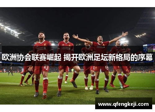 欧洲协会联赛崛起 揭开欧洲足坛新格局的序幕