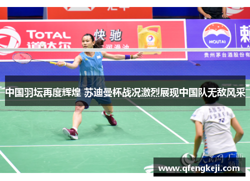 中国羽坛再度辉煌 苏迪曼杯战况激烈展现中国队无敌风采