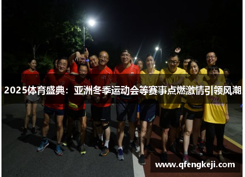 2025体育盛典：亚洲冬季运动会等赛事点燃激情引领风潮