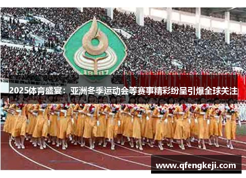2025体育盛宴：亚洲冬季运动会等赛事精彩纷呈引爆全球关注