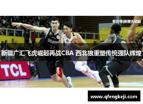 新疆广汇飞虎崛起再战CBA 西北狼重塑传统强队辉煌
