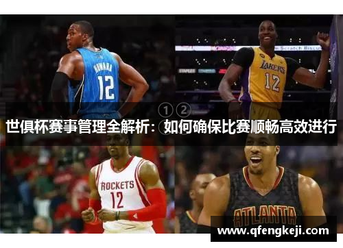 世俱杯赛事管理全解析：如何确保比赛顺畅高效进行