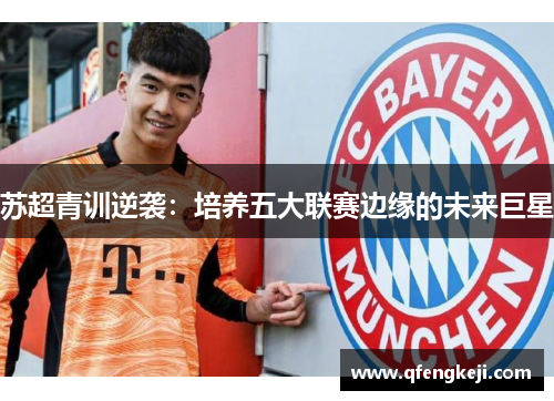 苏超青训逆袭：培养五大联赛边缘的未来巨星