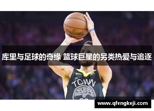 库里与足球的奇缘 篮球巨星的另类热爱与追逐