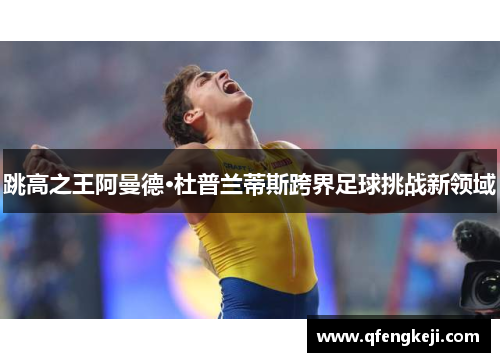 跳高之王阿曼德·杜普兰蒂斯跨界足球挑战新领域