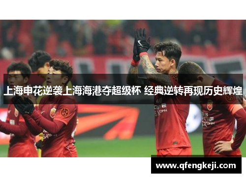 上海申花逆袭上海海港夺超级杯 经典逆转再现历史辉煌