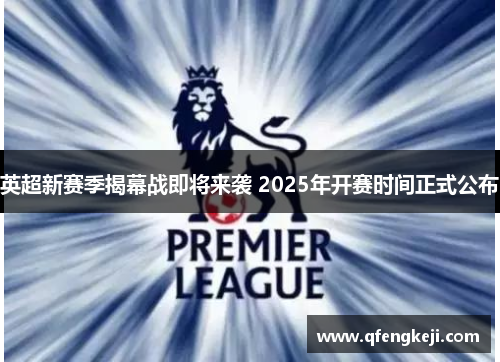英超新赛季揭幕战即将来袭 2025年开赛时间正式公布