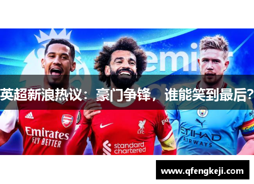 英超新浪热议：豪门争锋，谁能笑到最后？