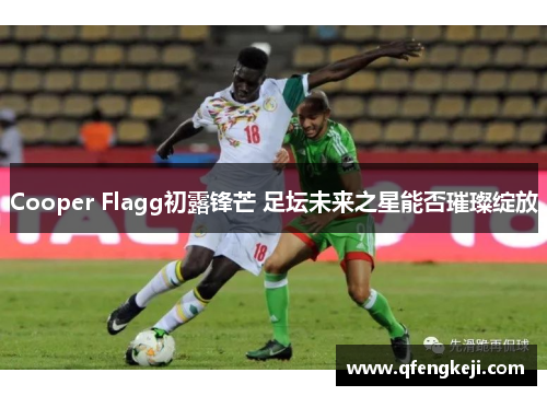 Cooper Flagg初露锋芒 足坛未来之星能否璀璨绽放