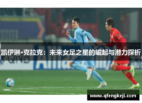 凯伊琳·克拉克：未来女足之星的崛起与潜力探析