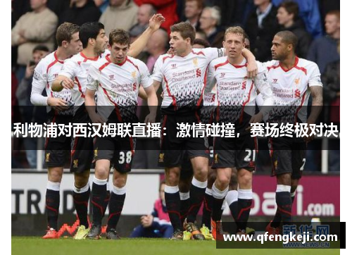 利物浦对西汉姆联直播：激情碰撞，赛场终极对决